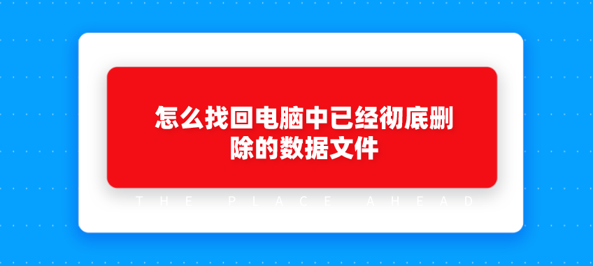 怎么找回电脑中已经彻底删除的数据文件
