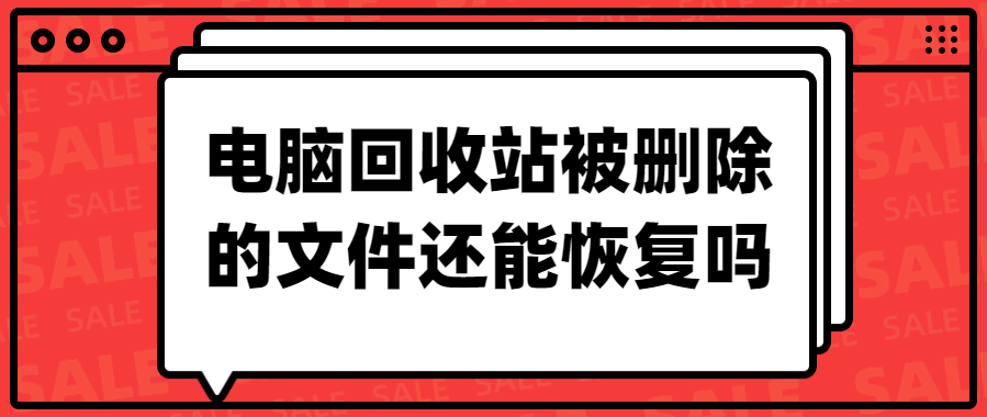电脑回收站被删除的文件还能恢复吗