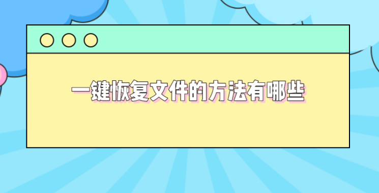 一键恢复文件的方法有哪些？这些操作小白也受用