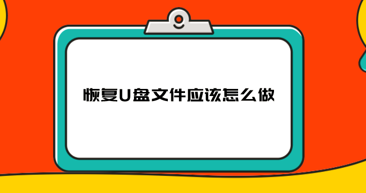 恢复U盘文件应该怎么做？好的招数都在这