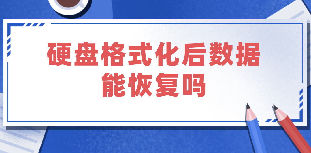 硬盘格式化后数据能恢复吗？两大恢复技巧