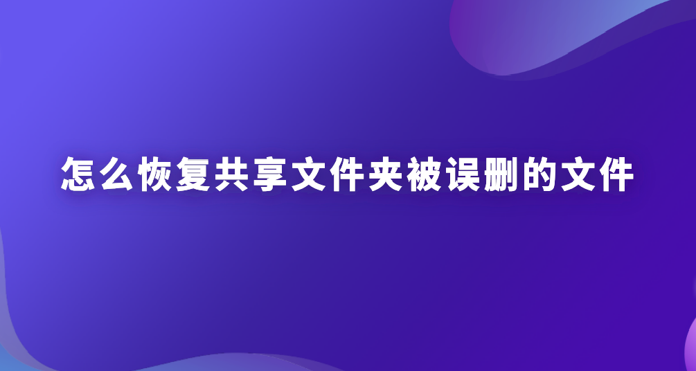 怎么恢复共享文件夹被误删的文件？不懂的朋友看过来