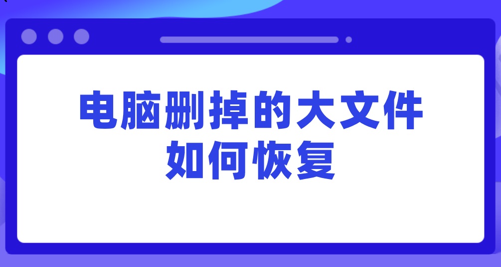 电脑删掉的大文件如何恢复？两种方法更快解决问题