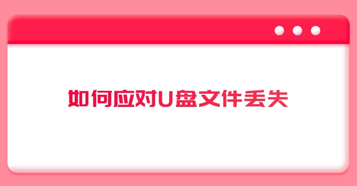 如何应对U盘文件丢失？这样恢复更简单