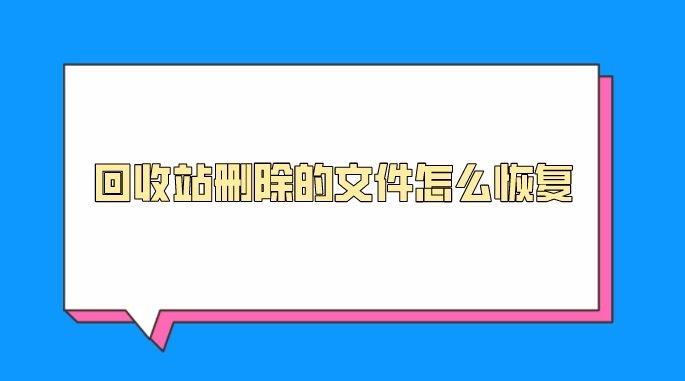 回收站删除的文件怎么恢复？解决方法都在这