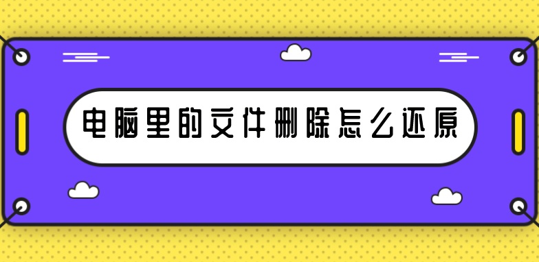 电脑里的文件删除怎么还原？操作简单的方法看这里