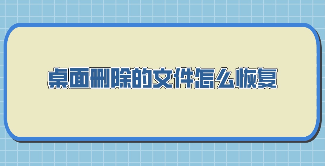 桌面删除的文件怎么恢复？教你两个方法快速找回