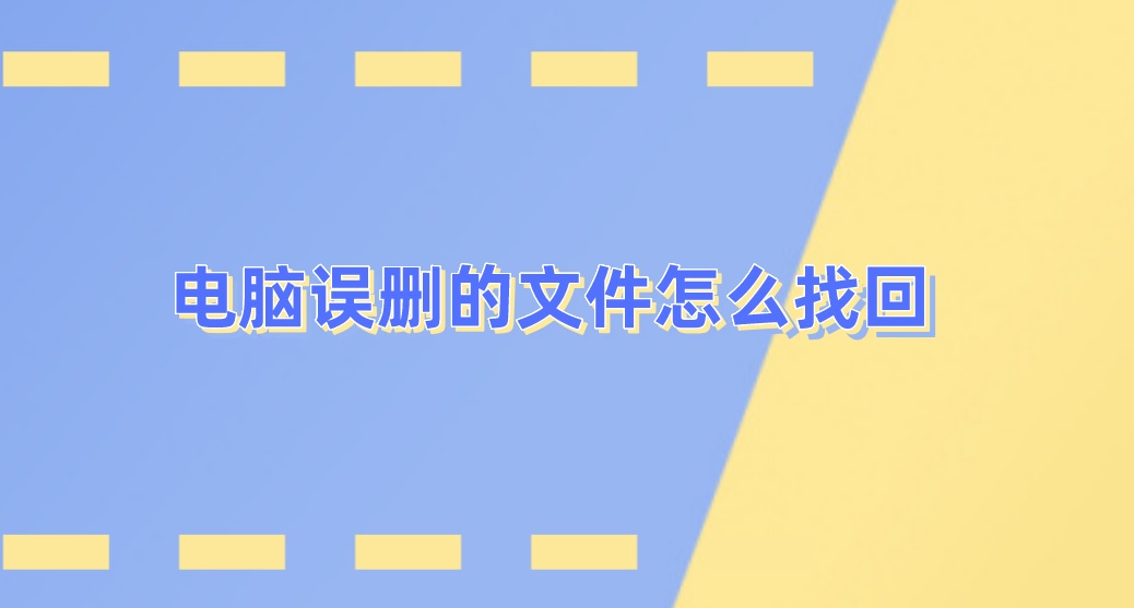 电脑误删的文件怎么找回？这些方法操作较简单