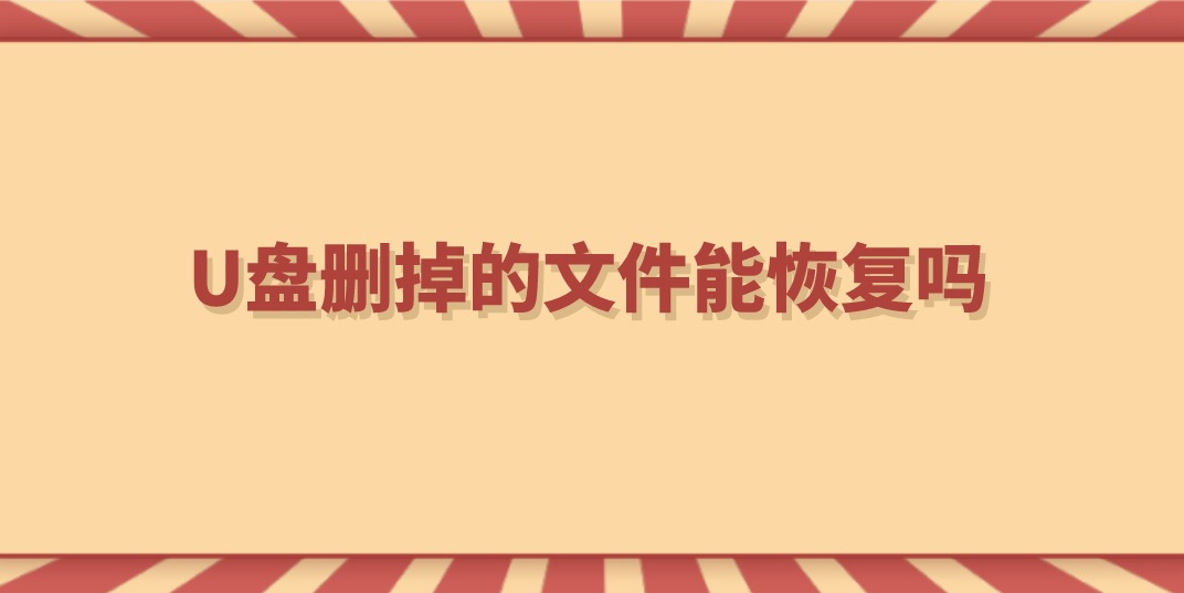 U盘删掉的文件能恢复吗？有效的方法都在这