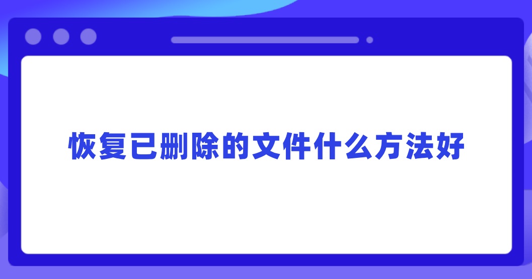 恢复已删除的文件什么方法好？适合小白的两个