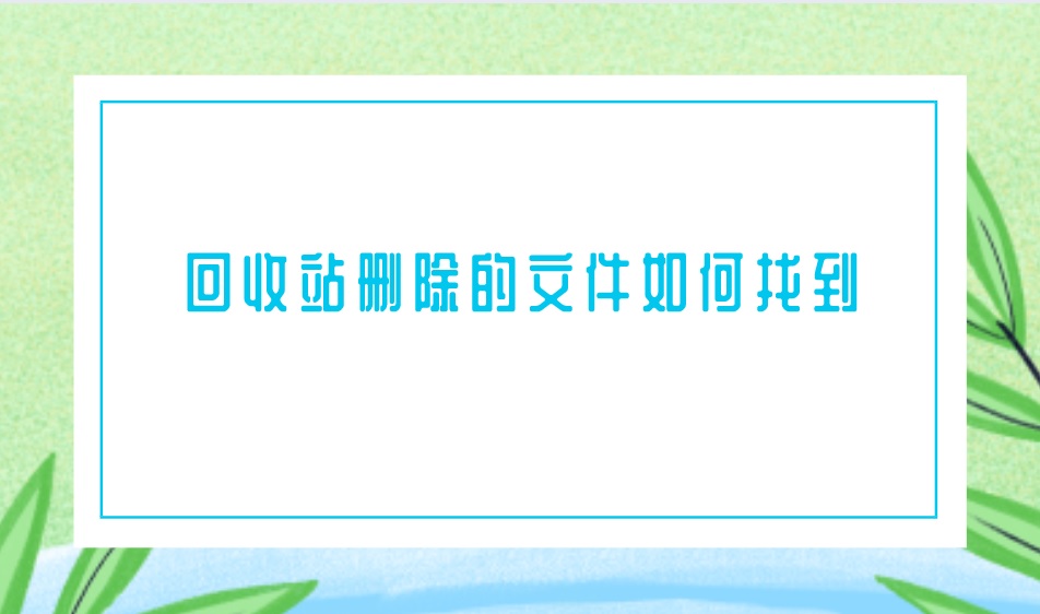 回收站删除的文件如何找到？这俩方法适合小白