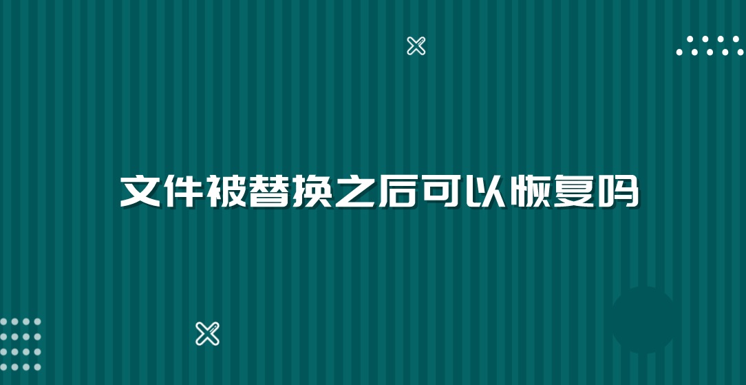 文件被替换之后可以恢复吗？看完你就知道了