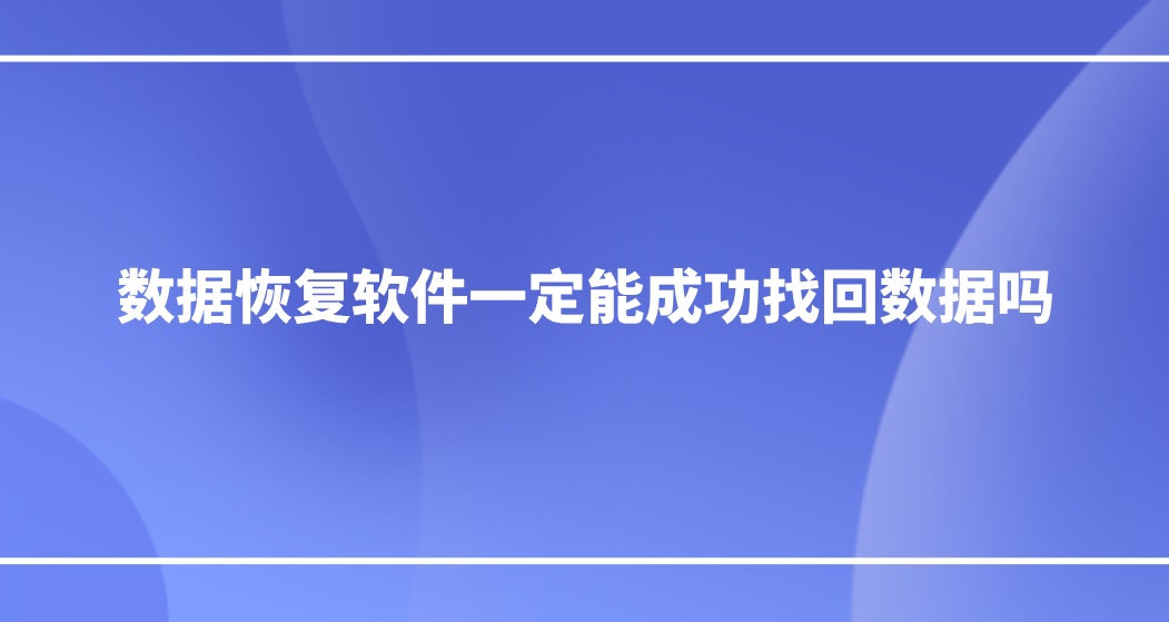 数据恢复软件一定能成功找回数据吗？看完立刻明白