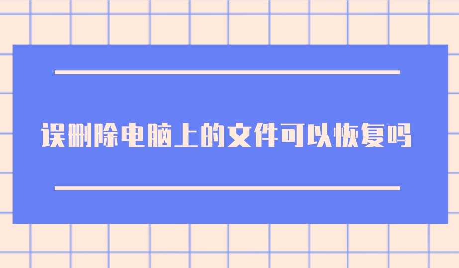 电脑误删文件还能恢复吗？看完您就明白了