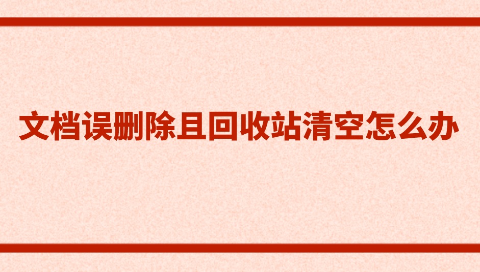 文档误删除且回收站清空怎么办？这么恢复更简单