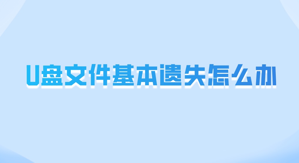 U盘文件基本遗失怎么办？三分钟快速解决问题