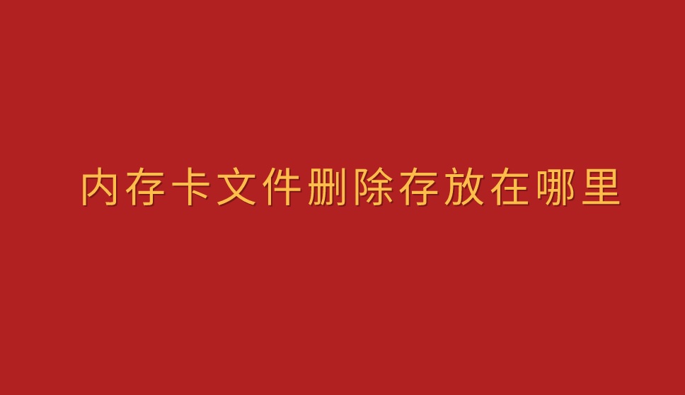 内存卡文件删除存放在哪里？这个操作言简意赅