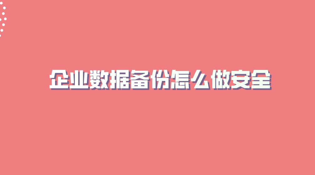 企业数据备份怎么做安全？数据无价请及时