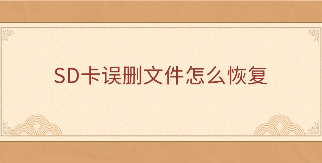 SD卡误删文件怎么恢复？实用方法来了