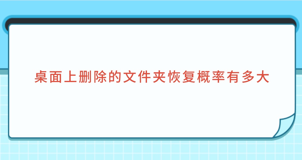 桌面上删除的文件夹恢复概率有多大？完全想不到