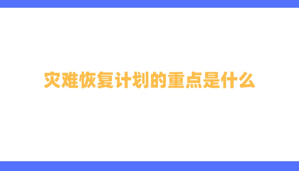 灾难恢复计划的重点是什么？来看看细节