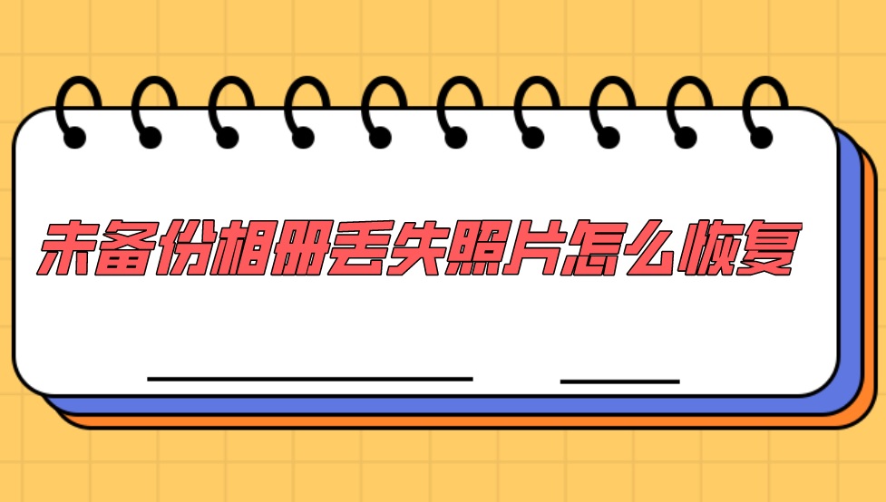 未备份相册丢失照片怎么恢复？简单方法有救了