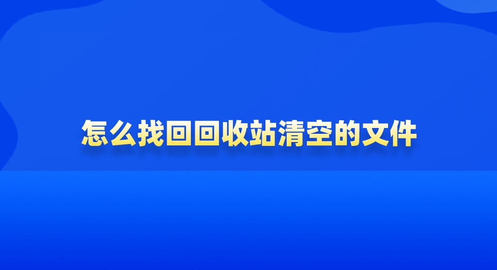 怎么找回回收站清空的文件？专业的准没错