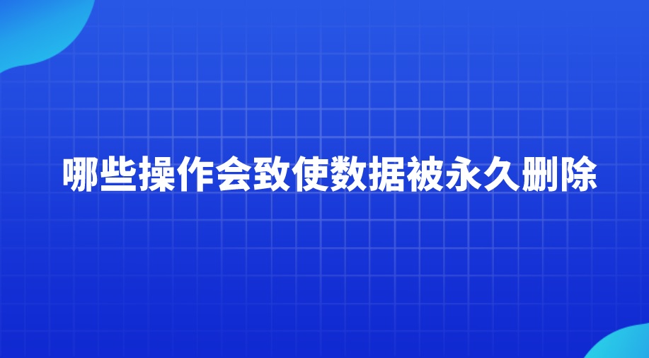 哪些操作会致使数据被永久删除？揭秘事实真相