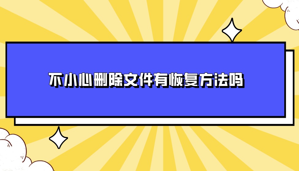 不小心删除文件有恢复方法吗？必备技能教学