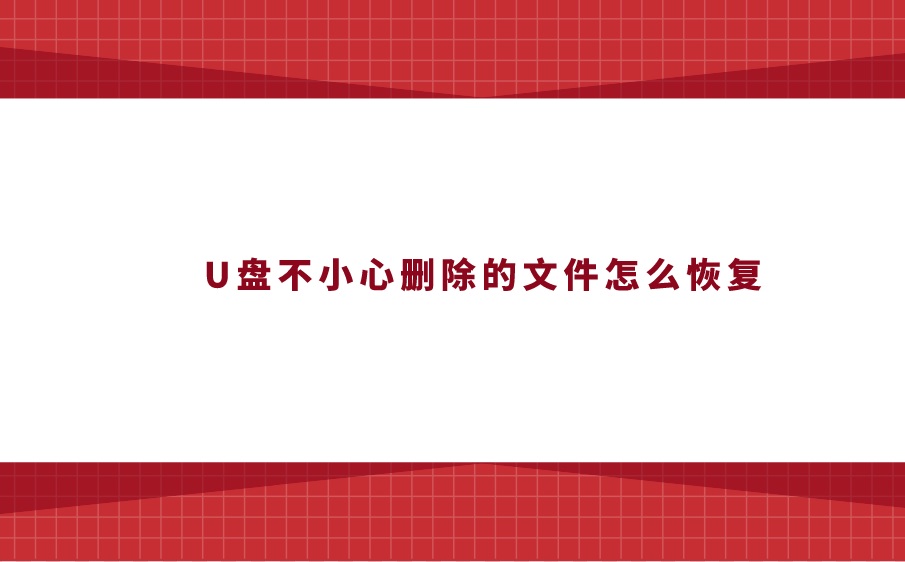 U盘不小心删除的文件怎么恢复？及时解决疑难的技巧