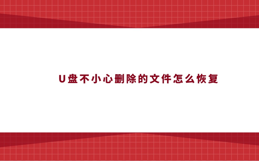 U盘不小心删除的文件怎么恢复？及时解决疑难的技巧