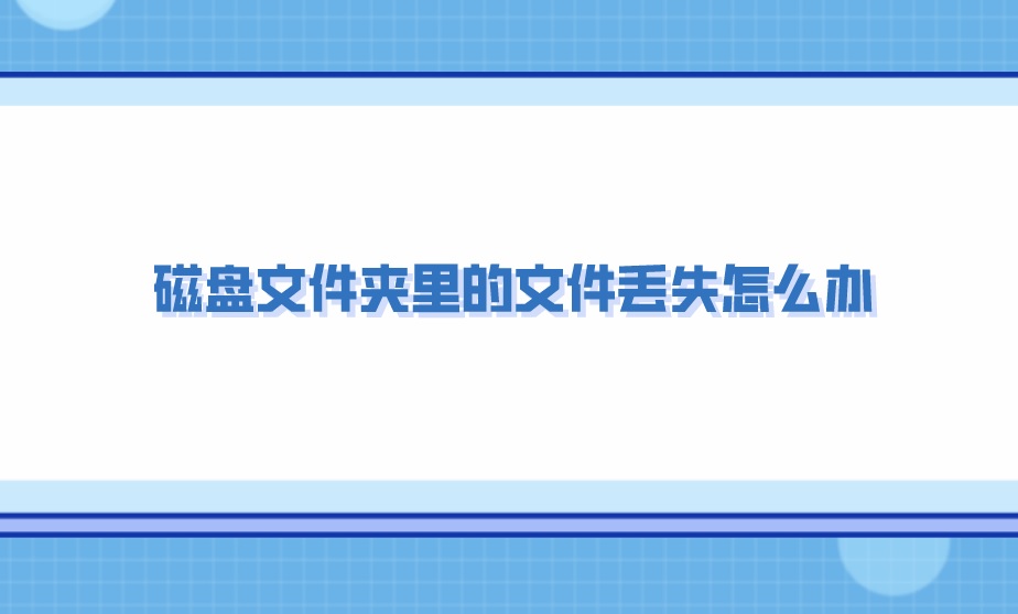 磁盘文件夹里的文件丢失怎么办？答案在这里