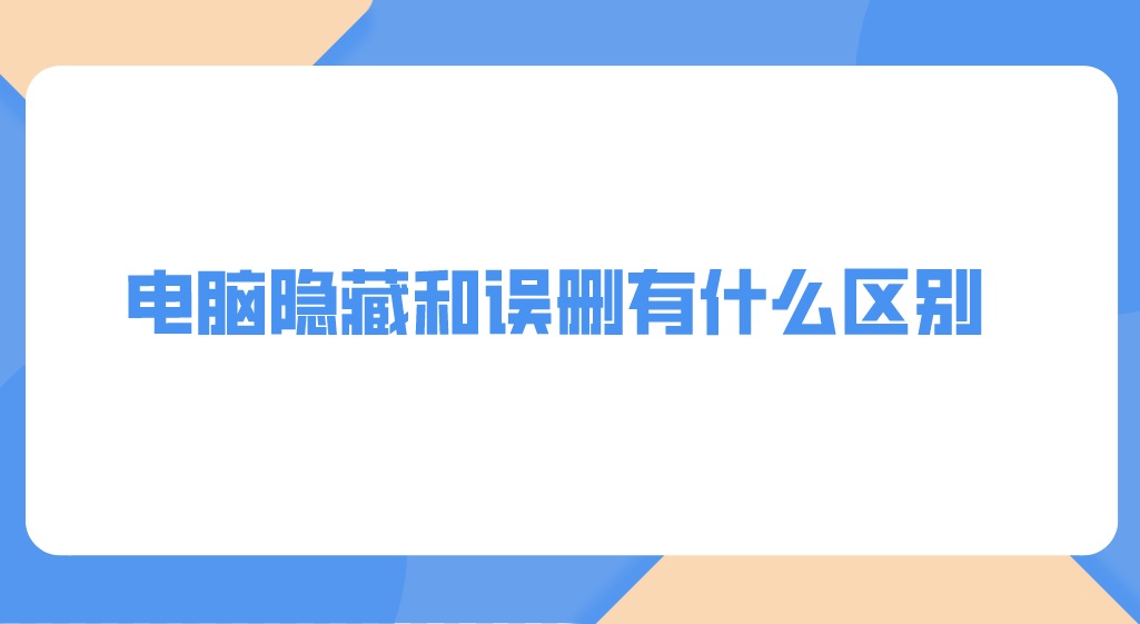 电脑文件隐藏和误删有什么区别？怎么轻松恢复