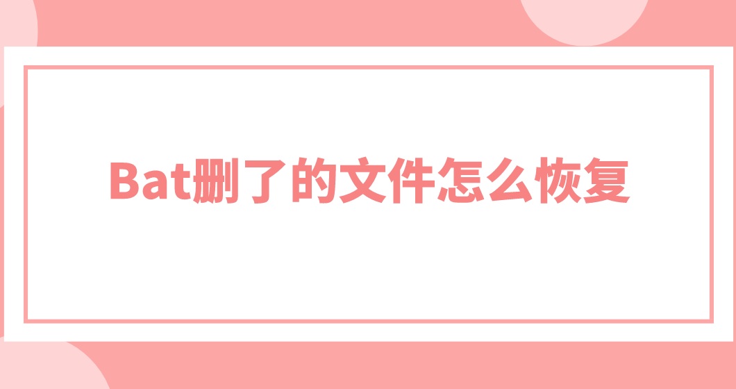 Bat删了的文件怎么恢复？恢复仅需两步