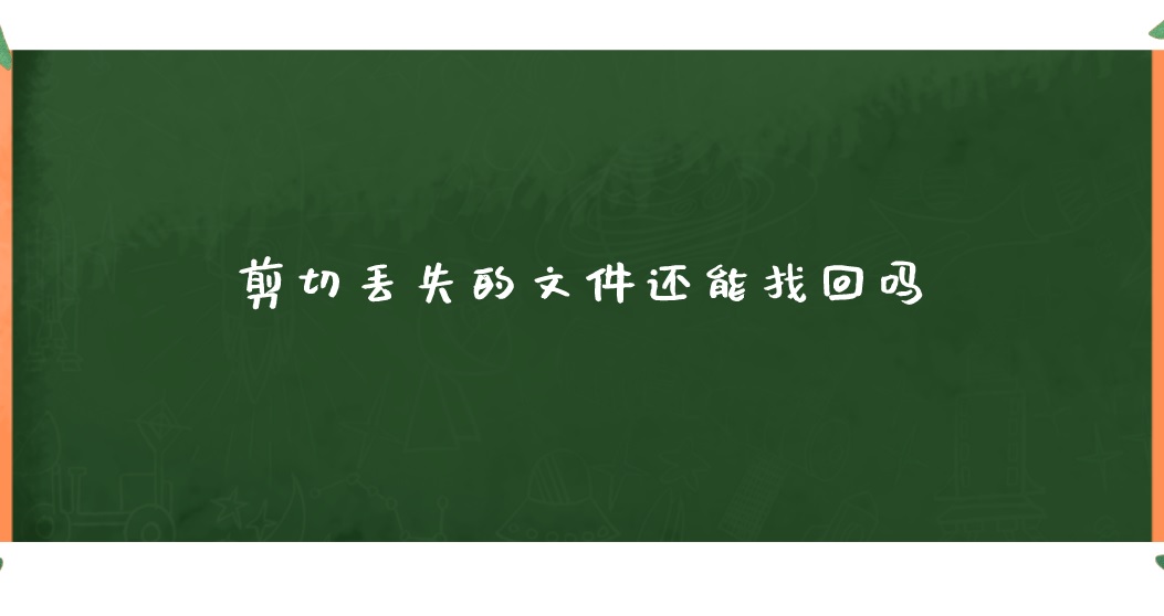 剪切丢失的文件还能找回吗？这两个方法可试