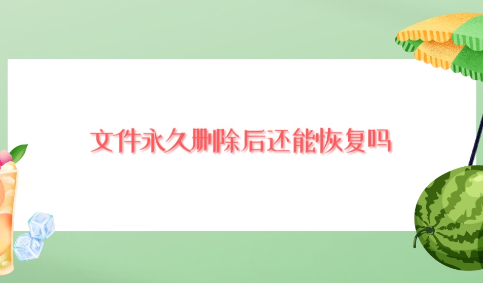 文件永久删除后还能恢复吗？轻松解决疑难