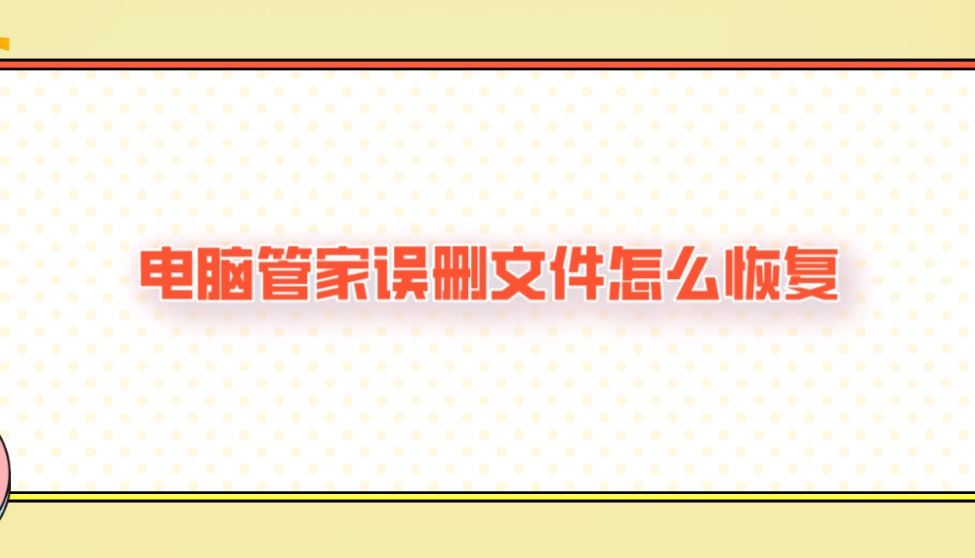 电脑管家误删文件怎么恢复？这个技能速度Get