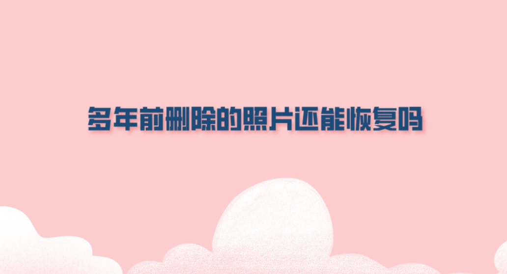 多年前删除的照片还能恢复吗？这一点谨记