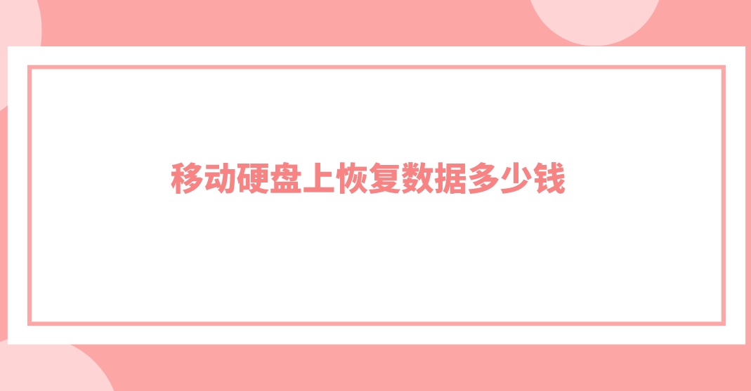 移动硬盘上恢复数据多少钱？该内容一看便知