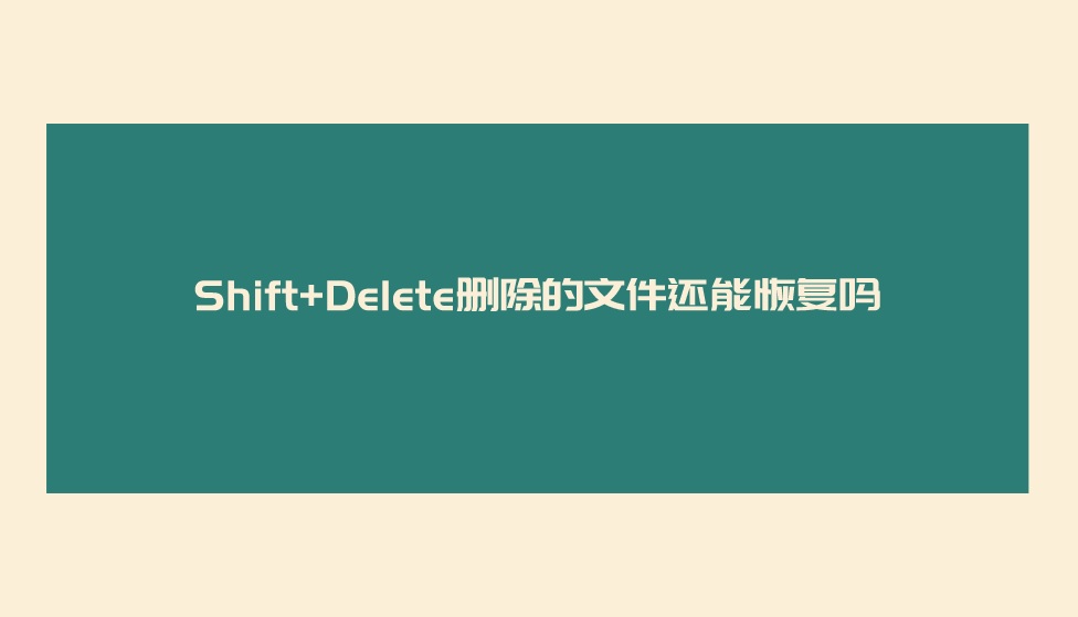 Shift+Delete删除的文件还能恢复？分享一个恢复指南