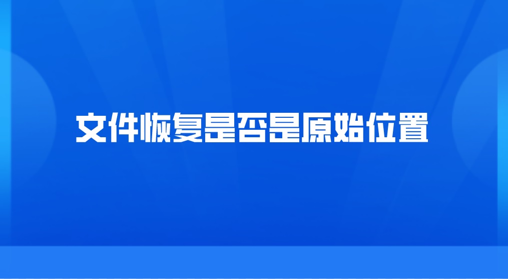 文件恢复是否是原始位置？这个点要注意了