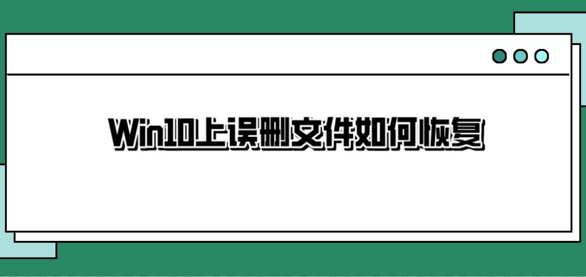 Win10上误删文件如何恢复？安全可靠的恢复方法