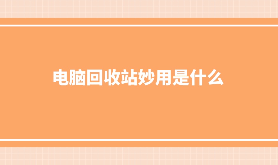 电脑回收站妙用是什么？误删文件不在回收站怎么办