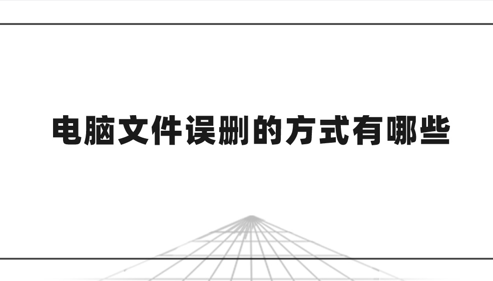 电脑文件误删的方式有哪些？怎么恢复丢失的文件