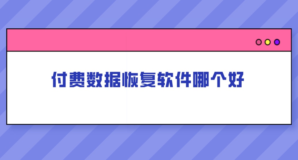 付费数据恢复软件哪个好？好用的数据恢复推荐