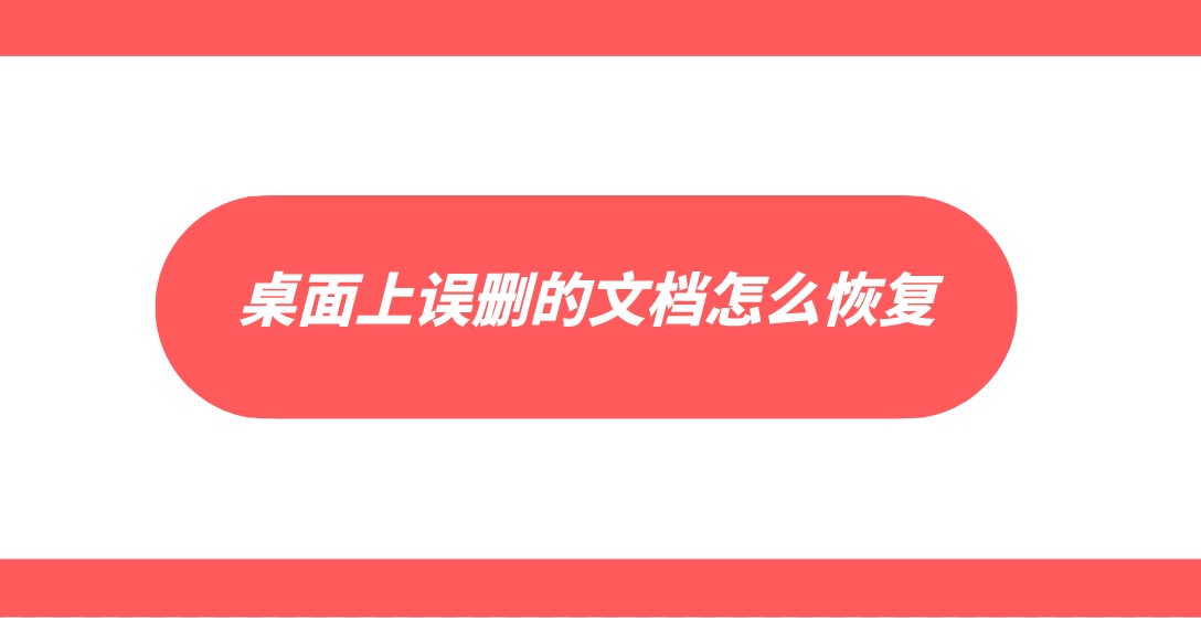 桌面上误删的文档怎么恢复？分享三个有效的技巧