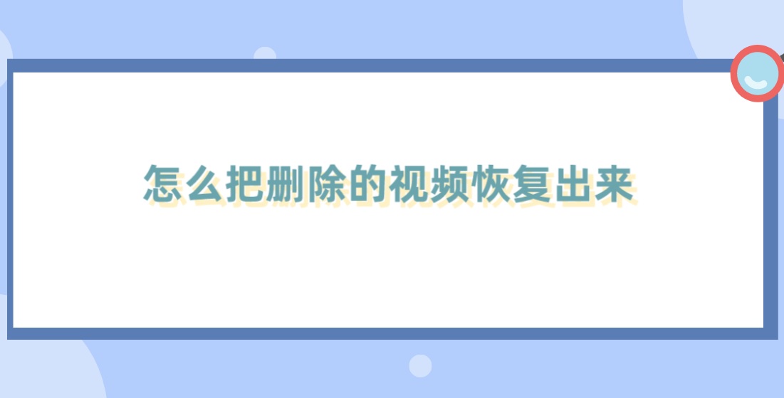 怎么把删除的视频恢复出来？比较好用的三种恢复方法