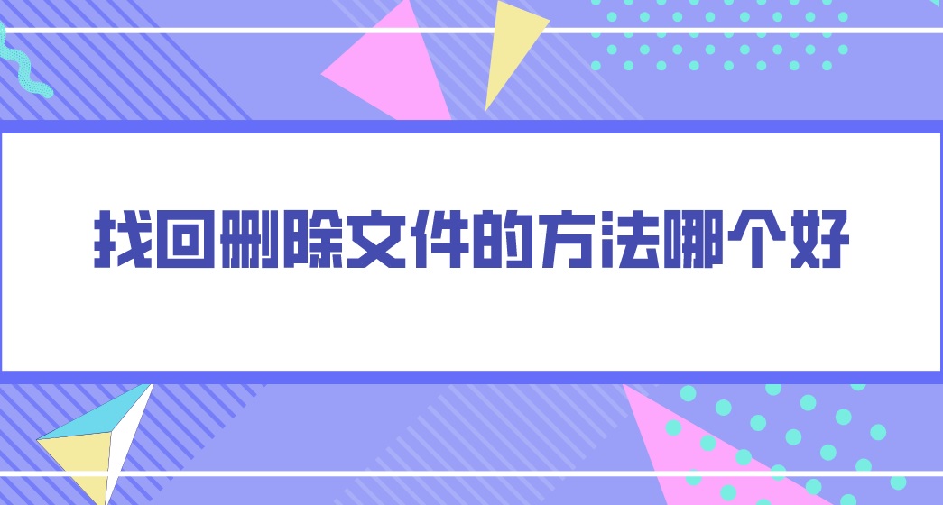 找回删除文件的方法哪个好？三种方法解决问题