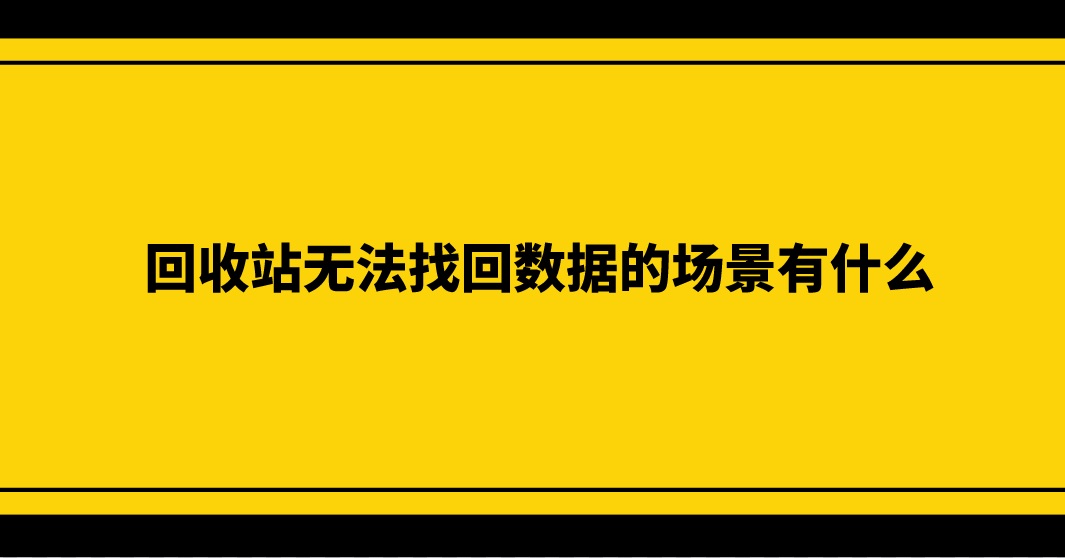 回收站无法找回数据的场景有什么？答案就在这里