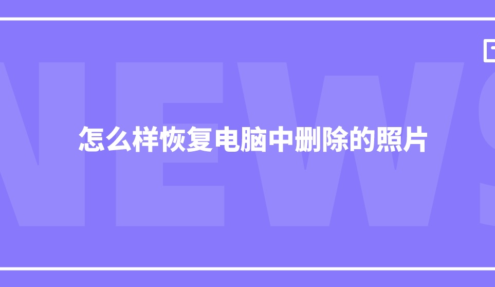 怎么样恢复电脑中删除的照片？2022全新方法可解决